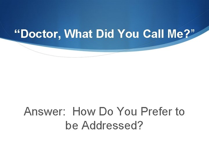 “Doctor, What Did You Call Me? ” Answer: How Do You Prefer to be