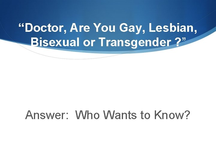 “Doctor, Are You Gay, Lesbian, Bisexual or Transgender ? ” Answer: Who Wants to