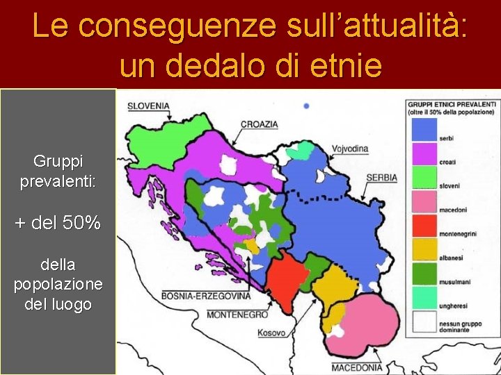 Le conseguenze sull’attualità: un dedalo di etnie Gruppi prevalenti: + del 50% della popolazione