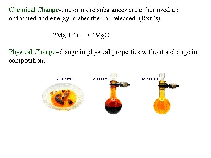 Chemical Change-one or more substances are either used up or formed and energy is