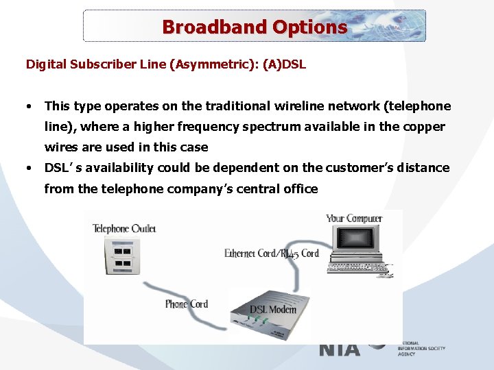 Broadband Options Digital Subscriber Line (Asymmetric): (A)DSL • This type operates on the traditional