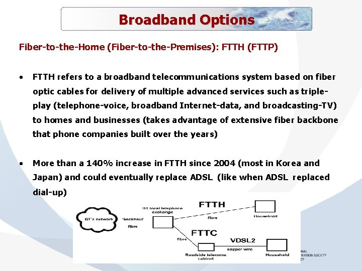 Broadband Options Fiber-to-the-Home (Fiber-to-the-Premises): FTTH (FTTP) • FTTH refers to a broadband telecommunications system