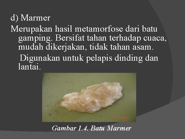 d) Marmer Merupakan hasil metamorfose dari batu gamping. Bersifat tahan terhadap cuaca, mudah dikerjakan,