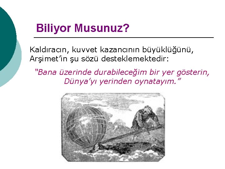 Biliyor Musunuz? Kaldıracın, kuvvet kazancının büyüklüğünü, Arşimet’in şu sözü desteklemektedir: “Bana üzerinde durabileceğim bir