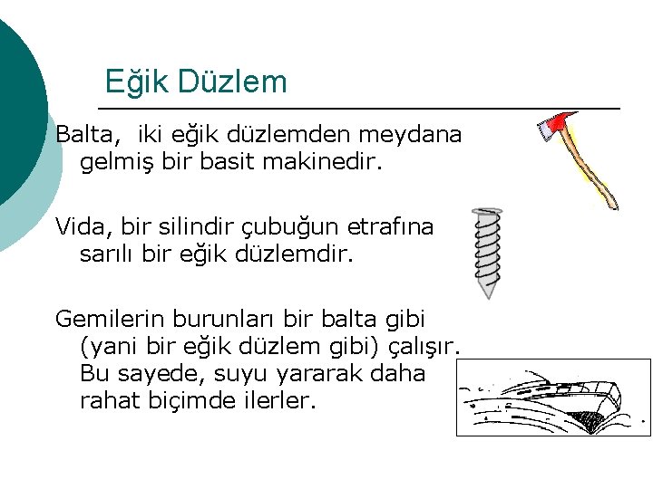 Eğik Düzlem Balta, iki eğik düzlemden meydana gelmiş bir basit makinedir. Vida, bir silindir