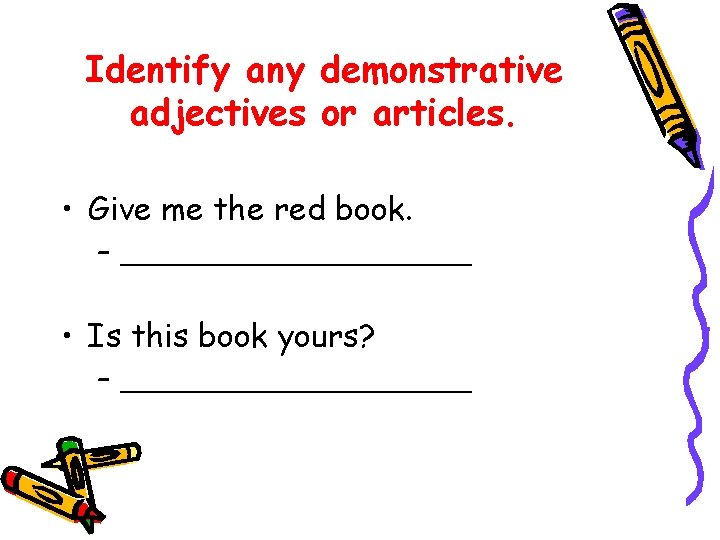 Identify any demonstrative adjectives or articles. • Give me the red book. – __________ Identify any demonstrative adjectives or articles. • Give me the red book. – __________