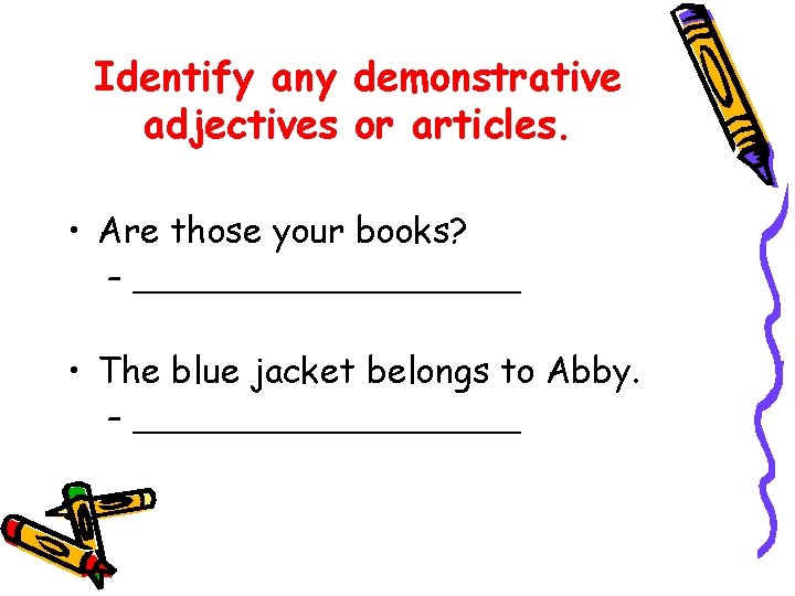 Identify any demonstrative adjectives or articles. • Are those your books? – __________ • Identify any demonstrative adjectives or articles. • Are those your books? – __________ •