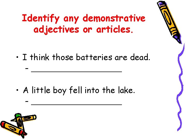 Identify any demonstrative adjectives or articles. • I think those batteries are dead. – Identify any demonstrative adjectives or articles. • I think those batteries are dead. –