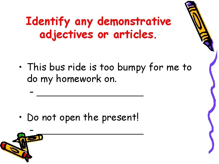 Identify any demonstrative adjectives or articles. • This bus ride is too bumpy for Identify any demonstrative adjectives or articles. • This bus ride is too bumpy for