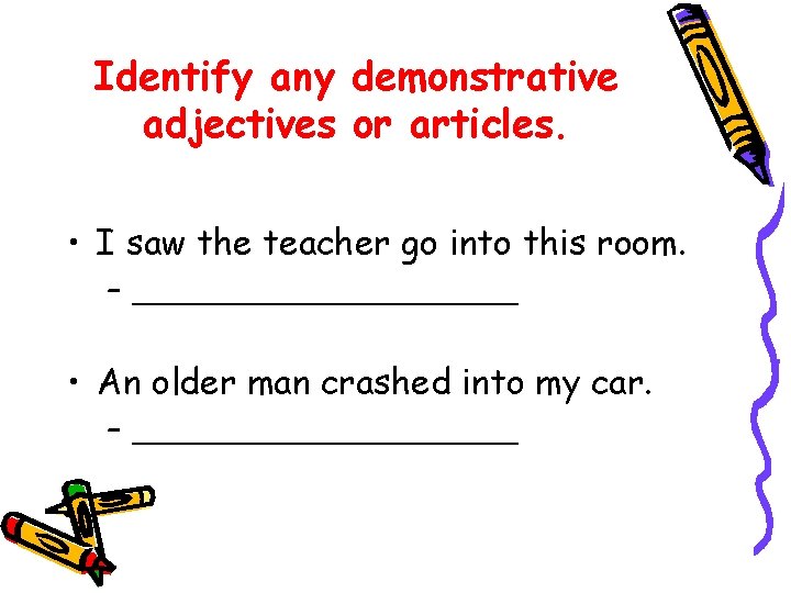 Identify any demonstrative adjectives or articles. • I saw the teacher go into this Identify any demonstrative adjectives or articles. • I saw the teacher go into this