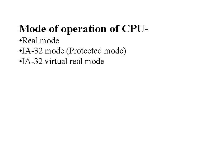 Mode of operation of CPU • Real mode • IA-32 mode (Protected mode) •