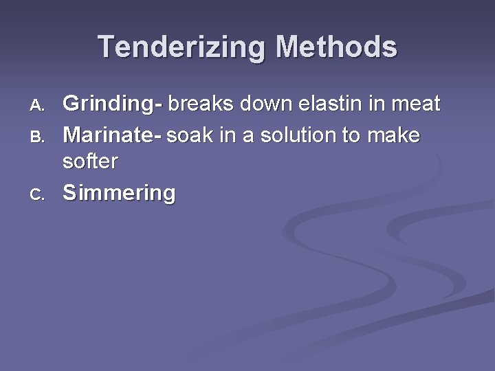Tenderizing Methods A. B. C. Grinding- breaks down elastin in meat Marinate- soak in
