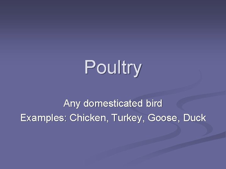 Poultry Any domesticated bird Examples: Chicken, Turkey, Goose, Duck 