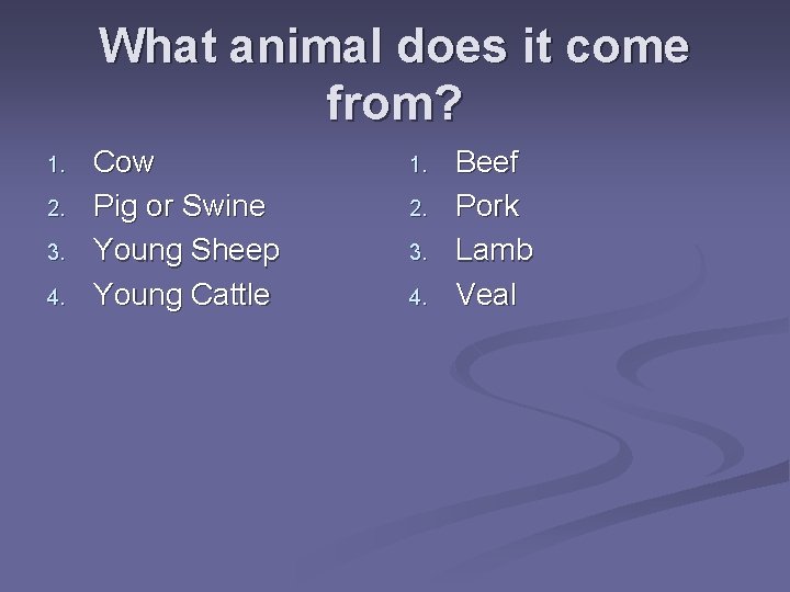 What animal does it come from? 1. 2. 3. 4. Cow Pig or Swine