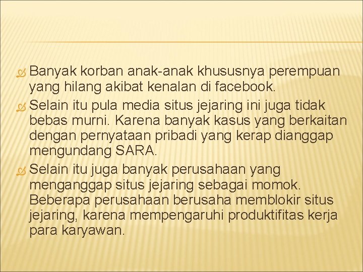 Banyak korban anak-anak khususnya perempuan yang hilang akibat kenalan di facebook. Selain itu pula