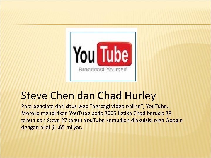 Steve Chen dan Chad Hurley Para pencipta dari situs web “berbagi video online”, You. Steve Chen dan Chad Hurley Para pencipta dari situs web “berbagi video online”, You.