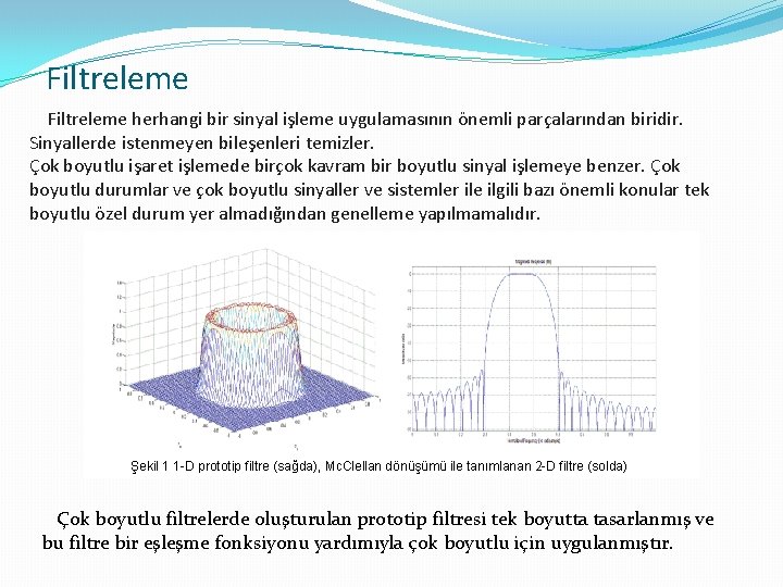 Filtreleme herhangi bir sinyal işleme uygulamasının önemli parçalarından biridir. Sinyallerde istenmeyen bileşenleri temizler. Çok