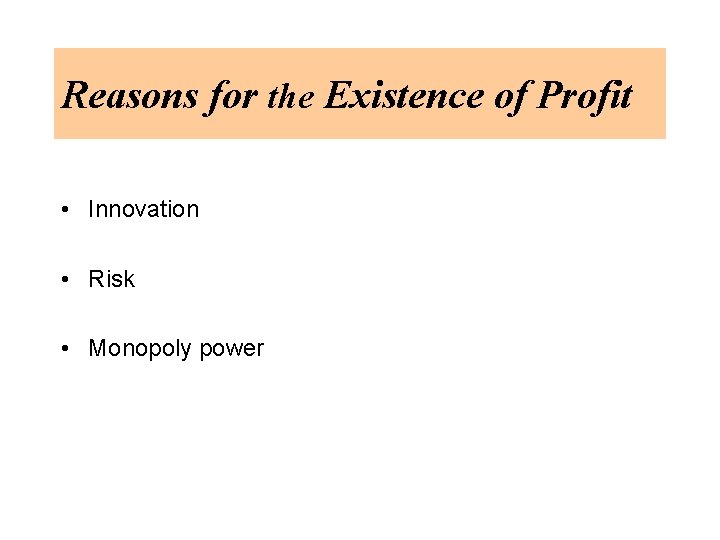 Reasons for the Existence of Profit • Innovation • Risk • Monopoly power 