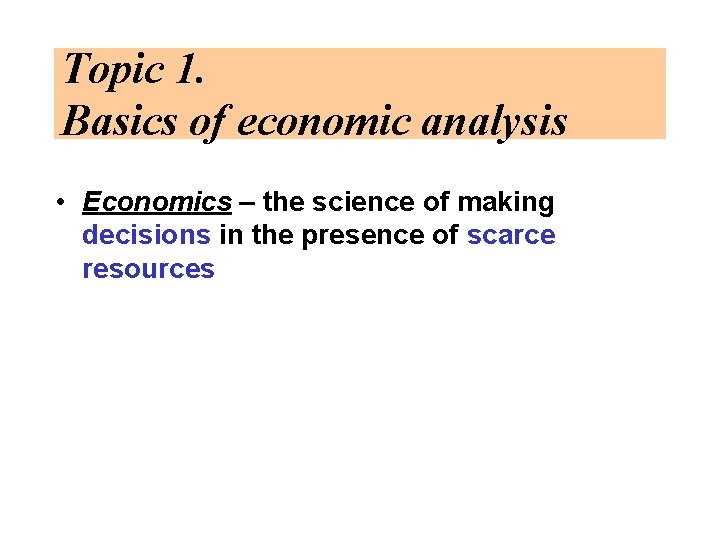 Topic 1. Basics of economic analysis • Economics – the science of making decisions