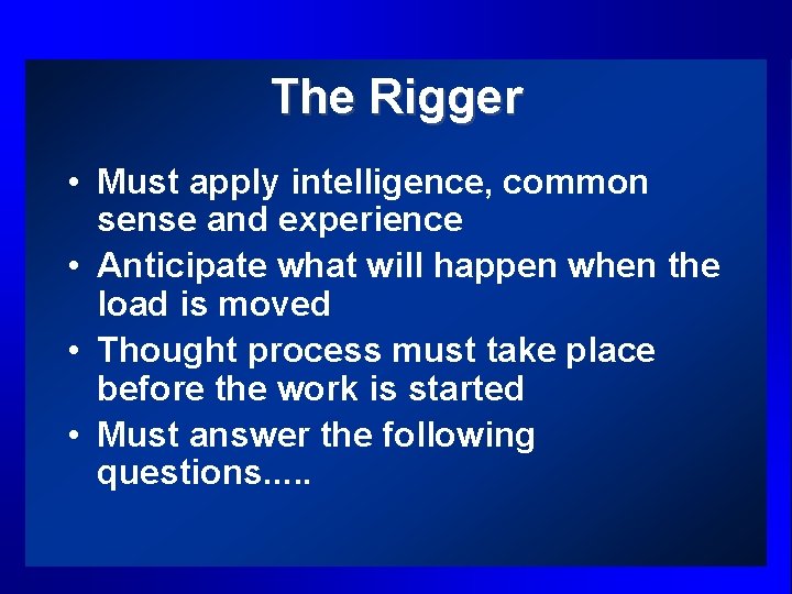 The Rigger • Must apply intelligence, common sense and experience • Anticipate what will