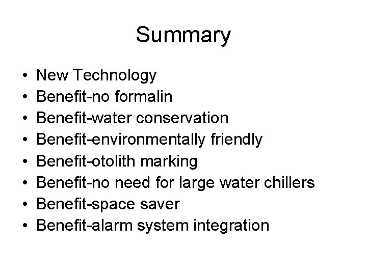 Summary • • New Technology Benefit-no formalin Benefit-water conservation Benefit-environmentally friendly Benefit-otolith marking Benefit-no