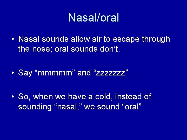 Nasal/oral • Nasal sounds allow air to escape through the nose; oral sounds don’t.