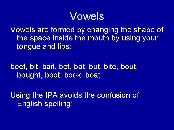 Vowels are formed by changing the shape of the space inside the mouth by