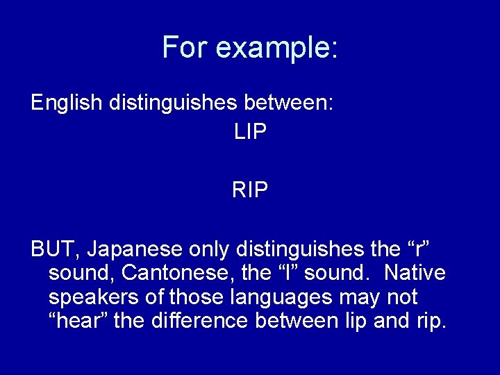 For example: English distinguishes between: LIP RIP BUT, Japanese only distinguishes the “r” sound,