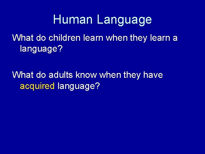 Human Language What do children learn when they learn a language? What do adults