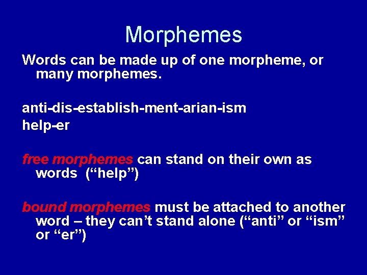 Morphemes Words can be made up of one morpheme, or many morphemes. anti-dis-establish-ment-arian-ism help-er