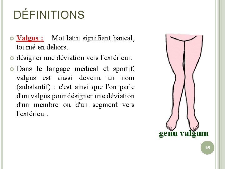 DÉFINITIONS Valgus : Mot latin signifiant bancal, tourné en dehors. désigner une déviation vers