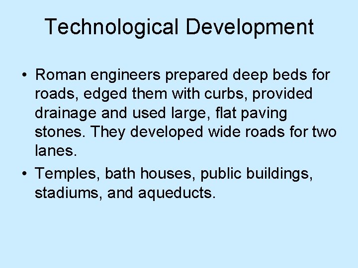 Technological Development • Roman engineers prepared deep beds for roads, edged them with curbs,