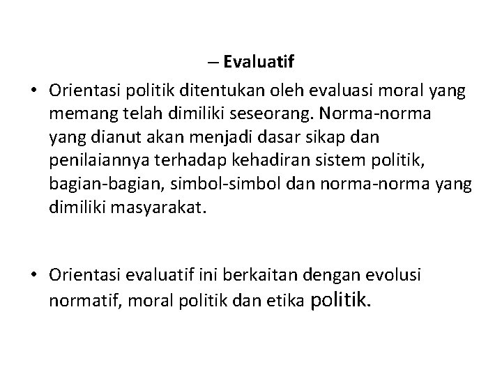 – Evaluatif • Orientasi politik ditentukan oleh evaluasi moral yang memang telah dimiliki seseorang.