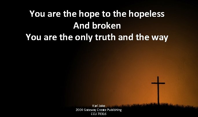 You are the hope to the hopeless And broken You are the only truth