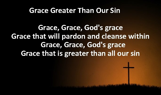 Grace Greater Than Our Sin Grace, God's grace Grace that will pardon and cleanse