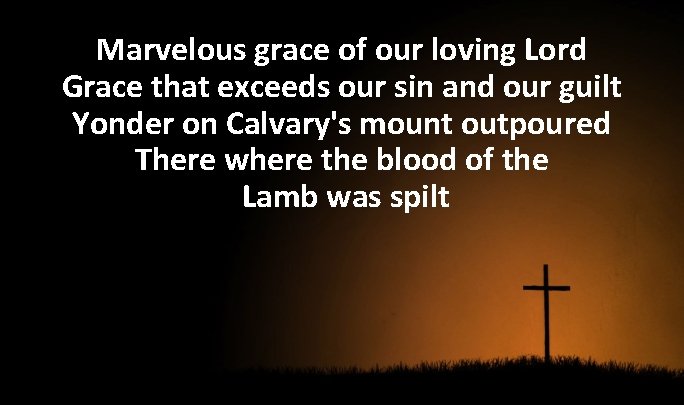 Marvelous grace of our loving Lord Grace that exceeds our sin and our guilt