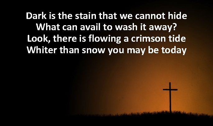 Dark is the stain that we cannot hide What can avail to wash it