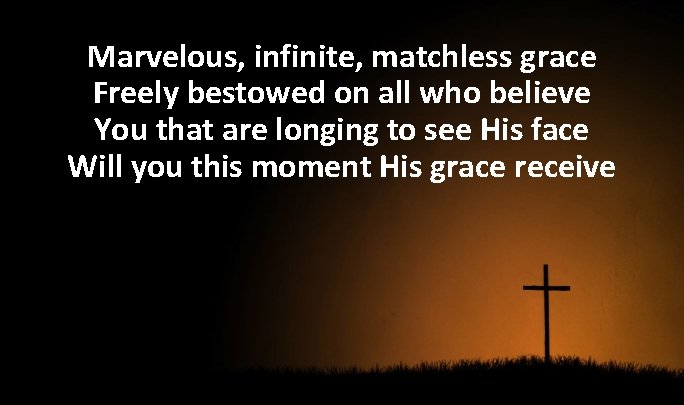 Marvelous, infinite, matchless grace Freely bestowed on all who believe You that are longing