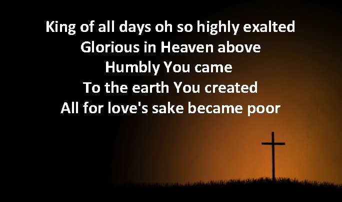 King of all days oh so highly exalted Glorious in Heaven above Humbly You