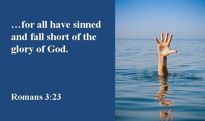 …for all have sinned and fall short of the glory of God. Romans 3: