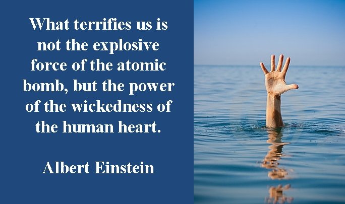 What terrifies us is not the explosive force of the atomic bomb, but the