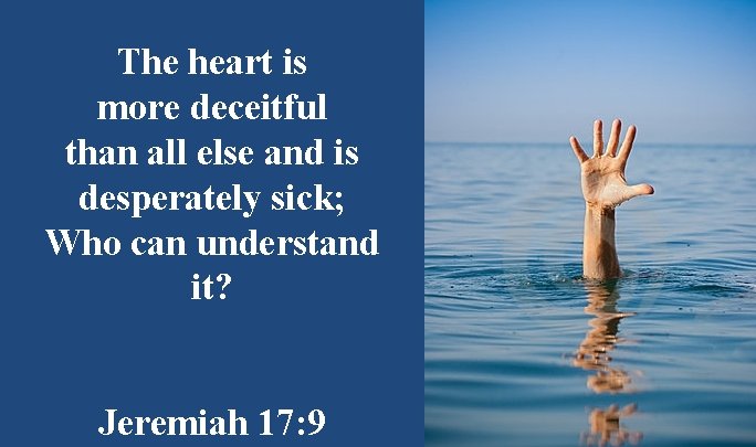 The heart is more deceitful than all else and is desperately sick; Who can