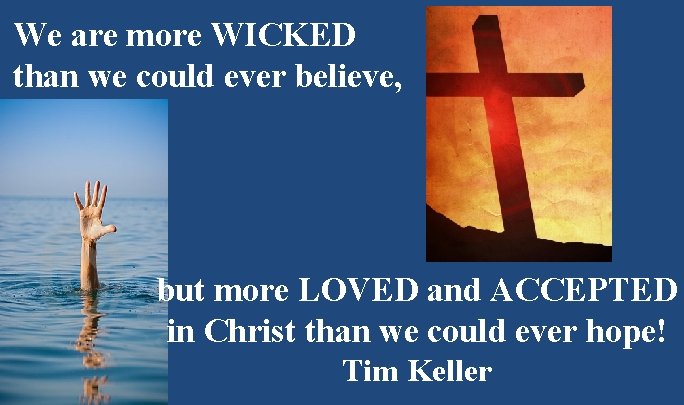 We are more WICKED than we could ever believe, but more LOVED and ACCEPTED