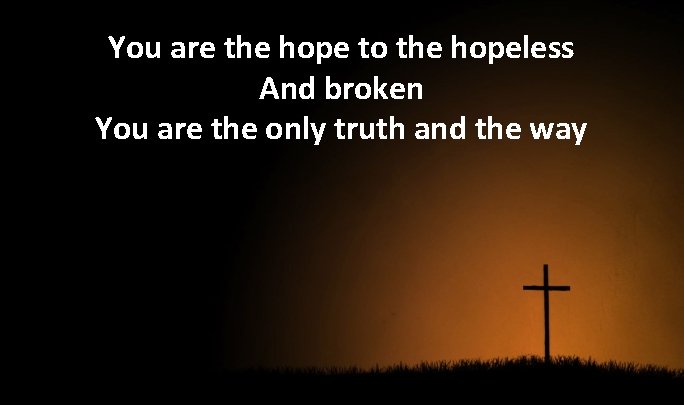 You are the hope to the hopeless And broken You are the only truth