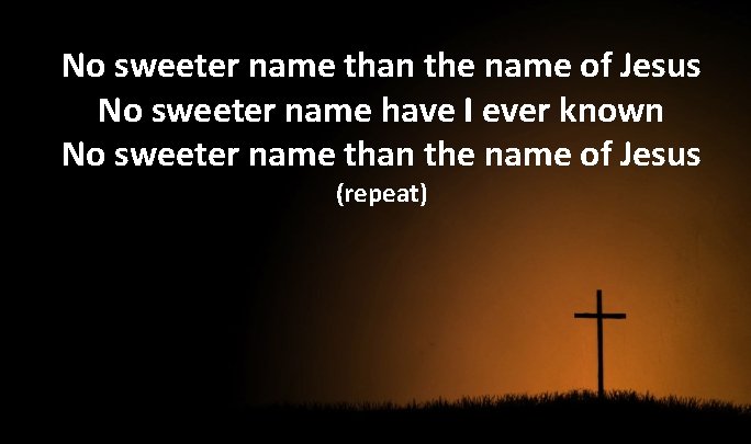 No sweeter name than the name of Jesus No sweeter name have I ever