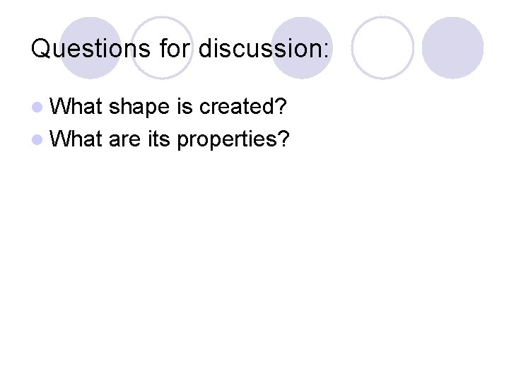 Questions for discussion: l What shape is created? l What are its properties? 