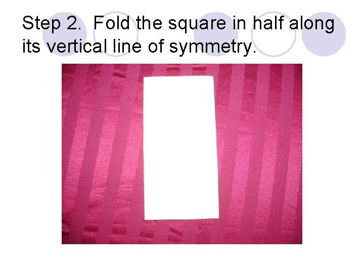 Step 2. Fold the square in half along its vertical line of symmetry. 