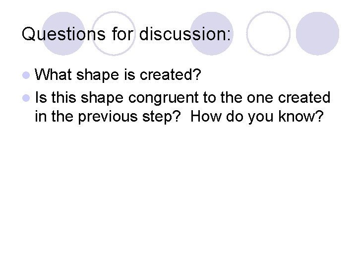 Questions for discussion: l What shape is created? l Is this shape congruent to