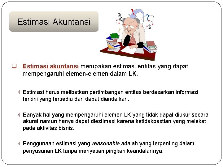 Estimasi Akuntansi q Estimasi akuntansi merupakan estimasi entitas yang dapat mempengaruhi elemen-elemen dalam LK.