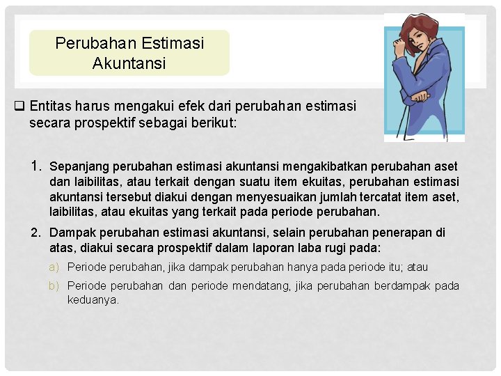 Perubahan Estimasi Akuntansi q Entitas harus mengakui efek dari perubahan estimasi secara prospektif sebagai